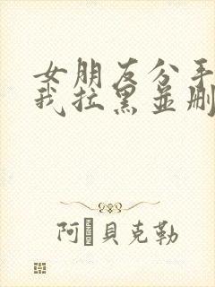 女朋友分手了把我拉黑并删除怎么办