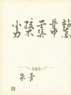 小孩子爱动注意力不集中怎么办