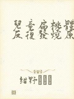 儿童扁桃体发炎反复发烧原因