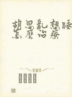 胡思乱想睡不着怎么治疗