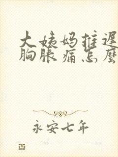 大姨妈推迟4天胸胀痛怎么回事