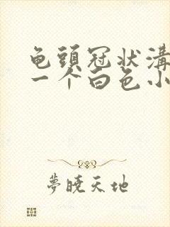 龟头冠状沟长了一个白色小疙瘩封面