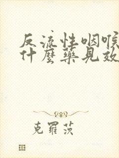 反流性咽喉炎吃什么药见效