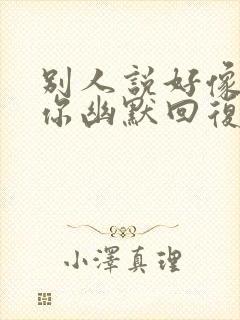 别人说好像认识你幽默回复