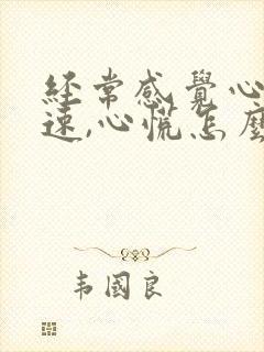 经常感觉心跳加速,心慌怎么回事