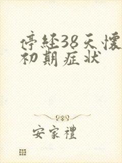 停经38天怀孕初期症状