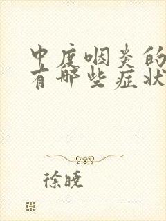 中度咽炎的症状有哪些症状