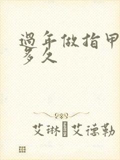 过年做指甲提前多久