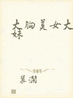 大胸美女大胸妹妹