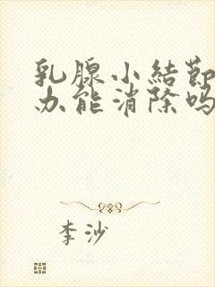 乳腺小结节怎么办能消除吗