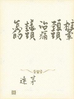 怎样治颈椎导致的头痛头晕