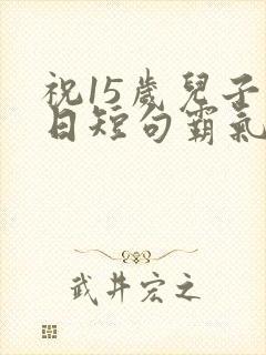 祝15岁儿子生日短句霸气