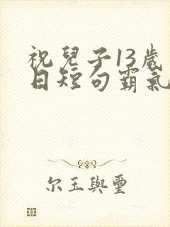 祝儿子13岁生日短句霸气封面