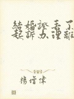 结婚证丢了怎么起诉办理离婚