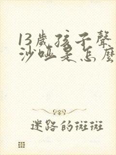 13岁孩子声音沙哑是怎么回事