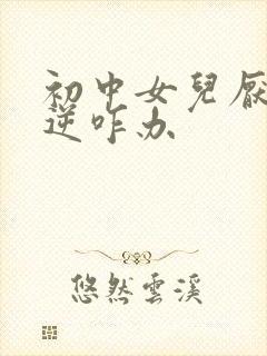 初中女儿厌学叛逆咋办