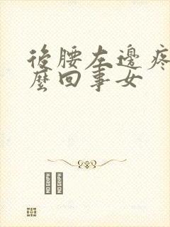 后腰左边疼是怎么回事女