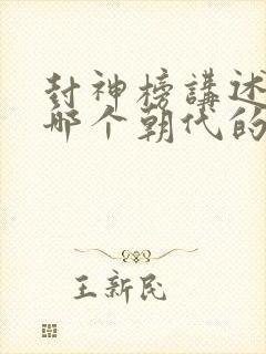 封神榜讲述的是哪个朝代的故事