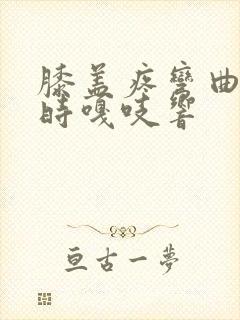 膝盖疼弯曲伸直时嘎吱响