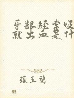 牙龈经常吸一下就出血是什么原因