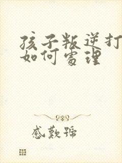 孩子叛逆打父母如何处理封面