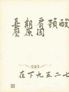 长期肩颈酸痛什么原因