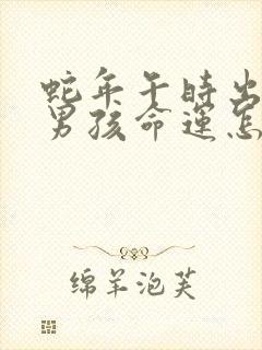 蛇年午时出生的男孩命运怎么样