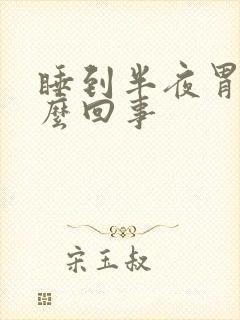 睡到半夜胃痛怎么回事