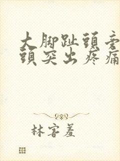 大脚趾头旁边骨头突出疼痛痛风怎么办