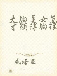 大胸美女怎么画才显得胸很大