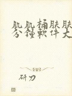 肌肌桶肤肤30分钟软件大全