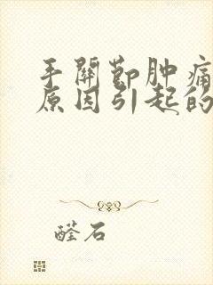 手关节肿痛什么原因引起的