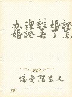 办理离婚证时结婚证丢了怎么办