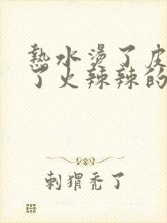 热水烫了皮肤红了火辣辣的疼怎么办封面