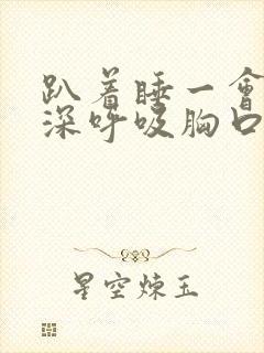 趴着睡一会醒来深呼吸胸口疼