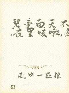 儿童白天不咳嗽,夜里咳嗽,为什么?