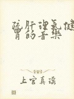 疏肝理气健脾和胃的音乐