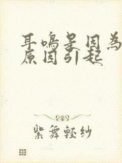 耳鸣是因为什么原因引起