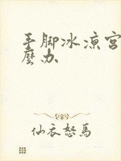 手脚冰凉宫寒怎么办