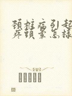 颈椎病引起的头疼头晕怎样治疗