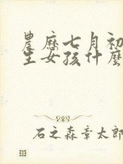 农历七月初三出生女孩什么命