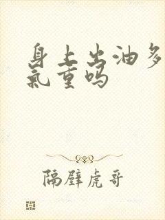 身上出油多是湿气重吗