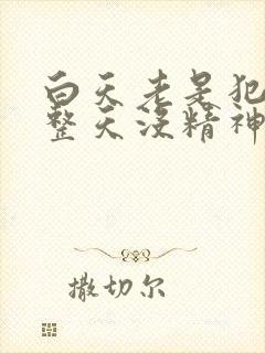 白天老是犯困,整天没精神,容易疲劳