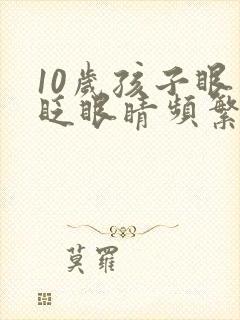 10岁孩子眼睛眨眼睛频繁怎么回事