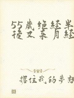 55岁绝经半年后又来月经正常吗