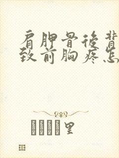 肩胛骨后背疼导致前胸疼怎么回事