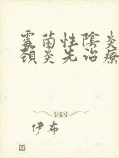 霉菌性阴炎和宫颈炎先治疗哪个