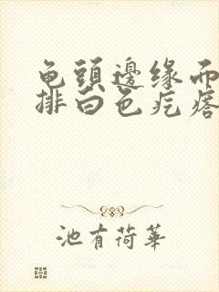 龟头边缘面有一排白色疙瘩封面