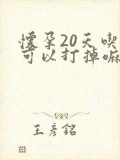 怀孕20天吃药可以打掉嘛