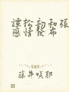 谭松韵和张新成恋情发布